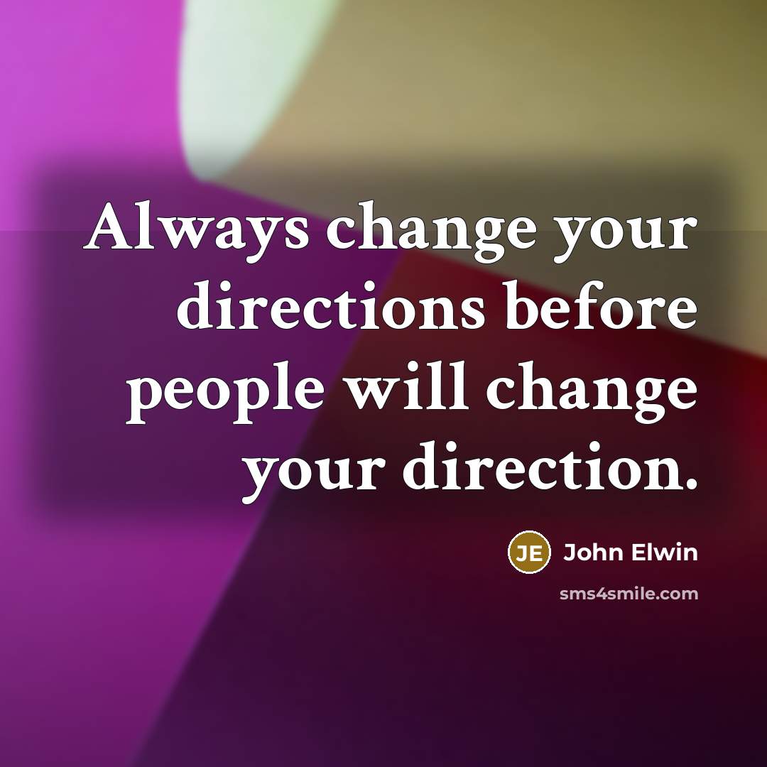 “Always change your directions before people will change your direction.” quote by John Elwin