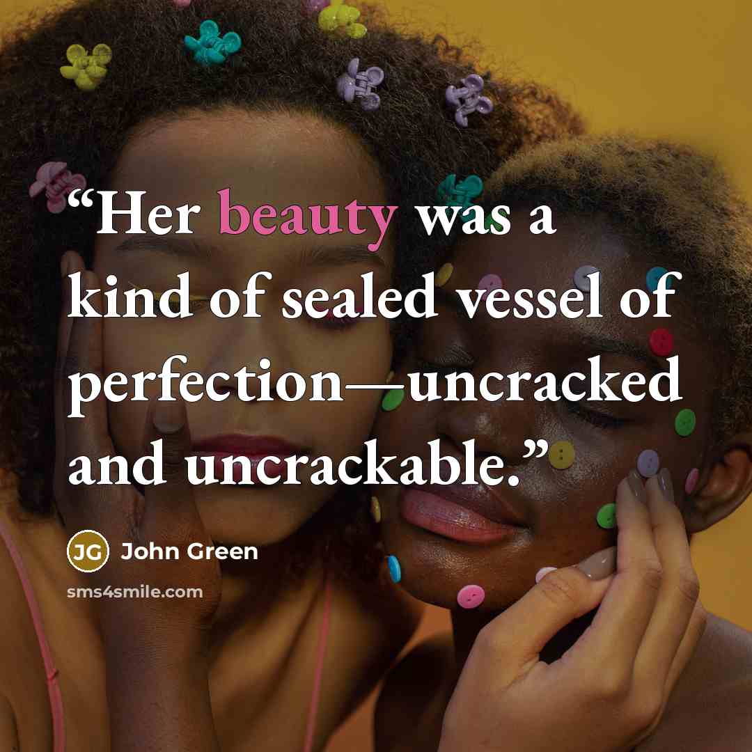 “Her beauty was a kind of sealed vessel of perfection—uncracked and uncrackable.” quote by John Green