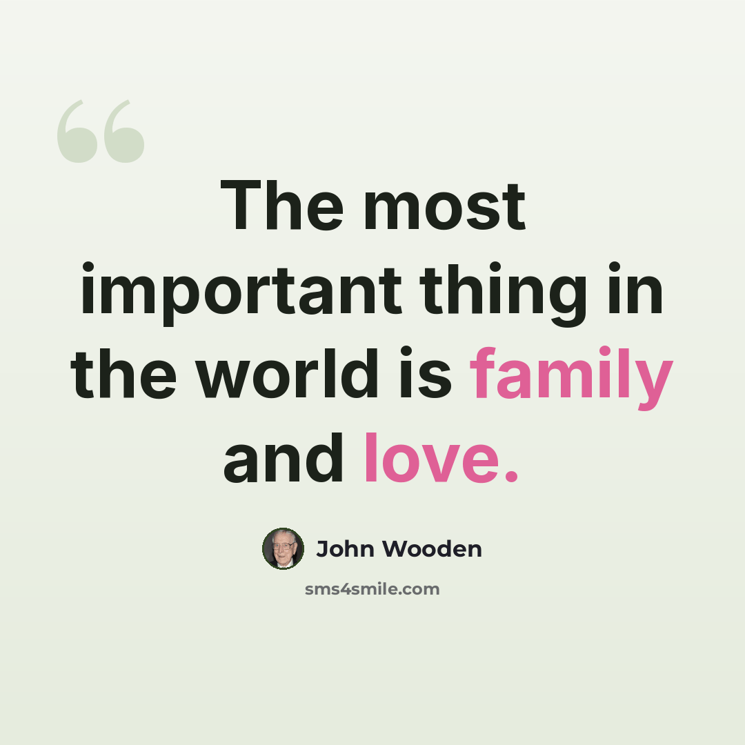 “The most important thing in the world is family and love.” quote by John Wooden
