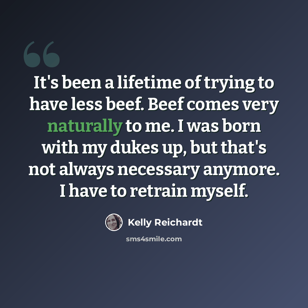 “It's been a lifetime of trying to have less beef. Beef comes very naturally to me. I was born with my dukes up, but that's not always necessary anymore. I have to retrain myself.” quote by Kelly Reichardt