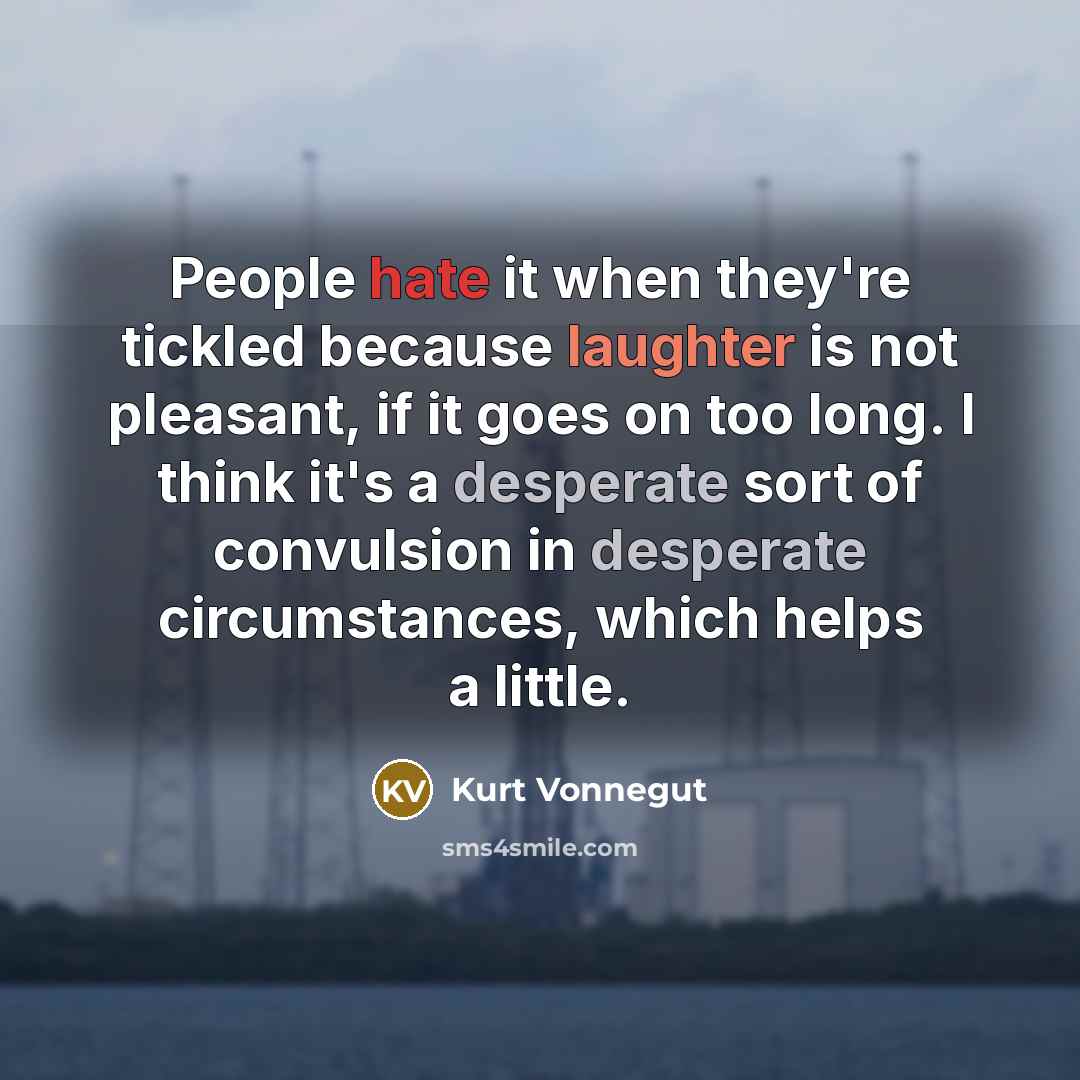 “People hate it when they're tickled because laughter is not pleasant, if it goes on too long. I think it's a desperate sort of convulsion in desperate circumstances, which helps a little.” quote by Kurt Vonnegut