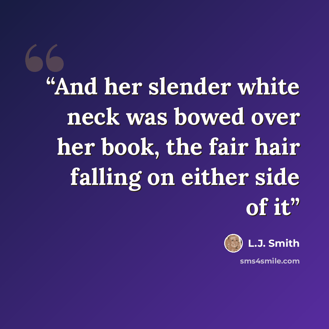 “And her slender white neck was bowed over her book, the fair hair falling on either side of it” quote by L.J. Smith