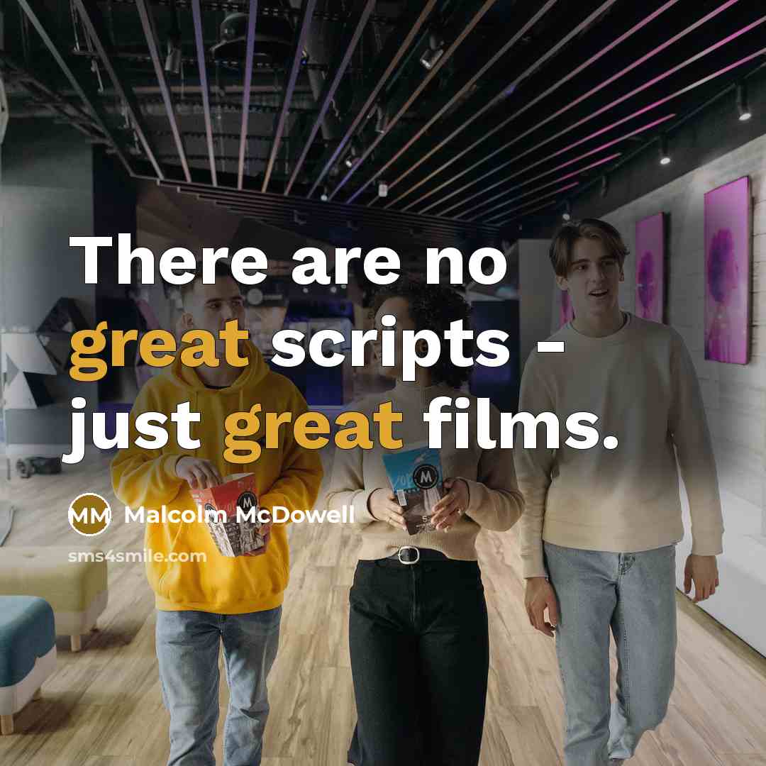 “There are no great scripts - just great films.” quote by Malcolm McDowell