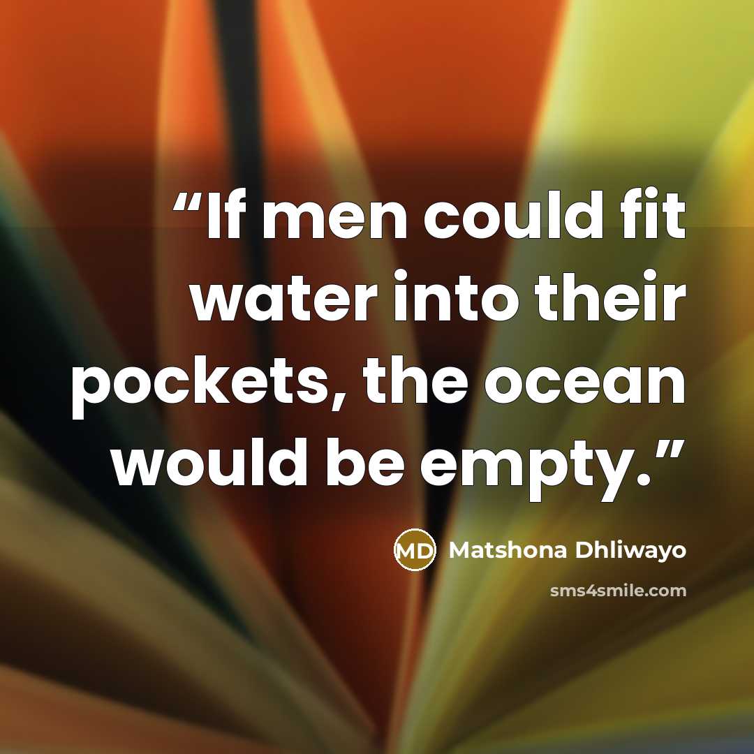 “If men could fit water into their pockets, the ocean would be empty.” quote by Matshona Dhliwayo