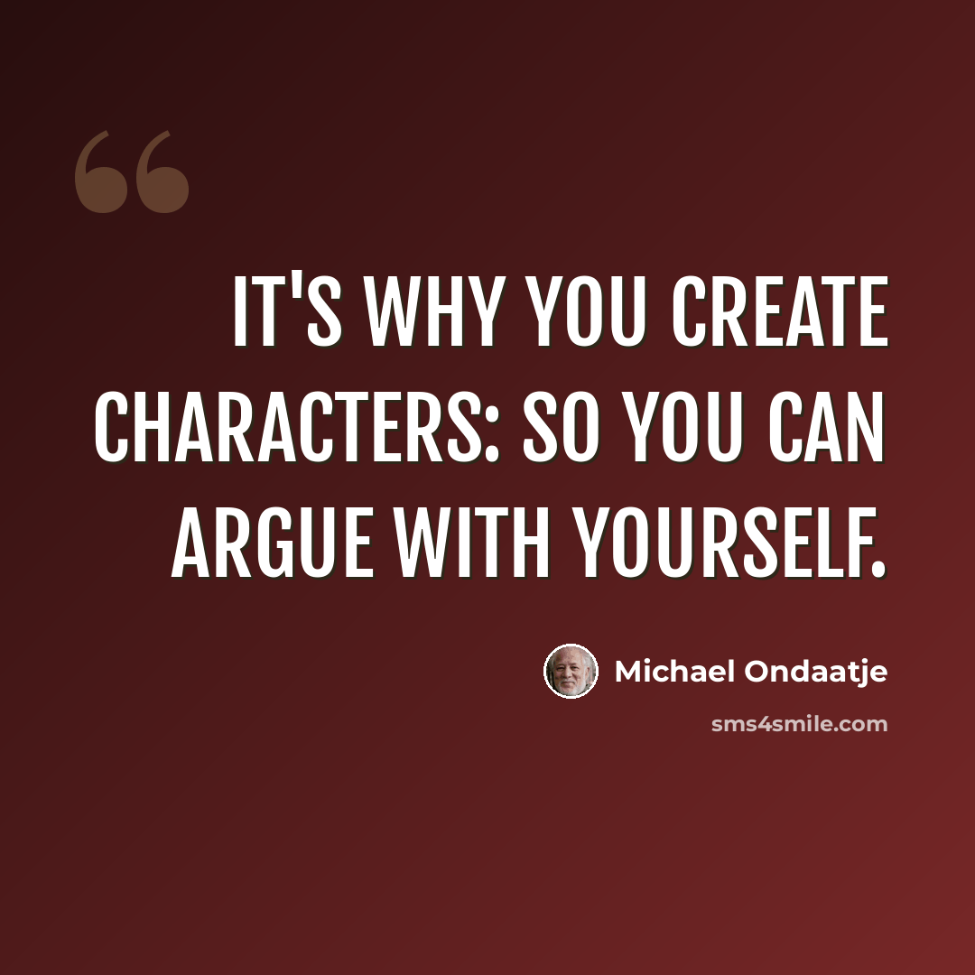 “It's why you create characters: so you can argue with yourself.” quote by Michael Ondaatje