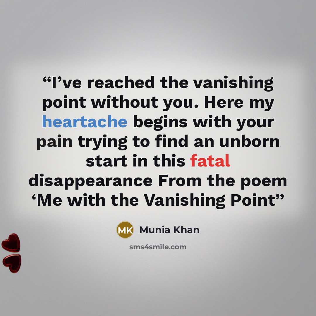 “I’ve reached the vanishing point without you. Here my heartache begins with your pain trying to find an unborn start in this fatal disappearance From the poem ‘Me with the Vanishing Point” quote by Munia Khan