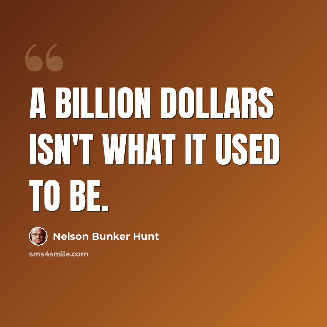 “A billion dollars isn't what it used to be.” quote by Nelson Bunker Hunt