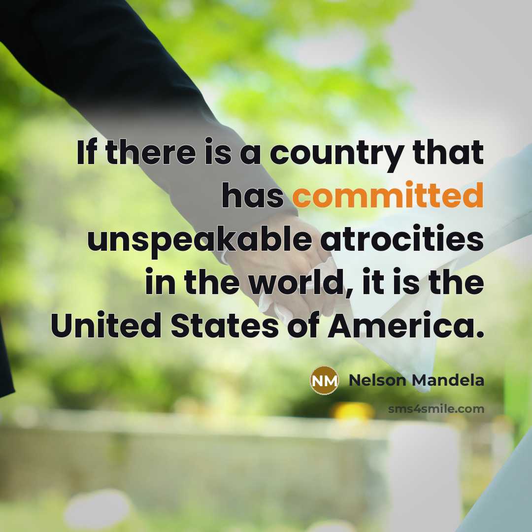 “If there is a country that has committed unspeakable atrocities in the world, it is the United States of America.” quote by Nelson Mandela