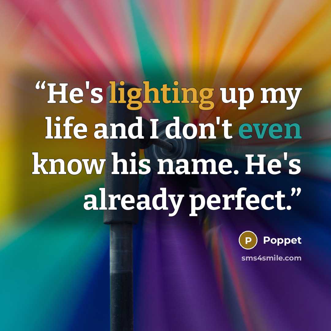 “He's lighting up my life and I don't even know his name. He's already perfect.” quote by Poppet