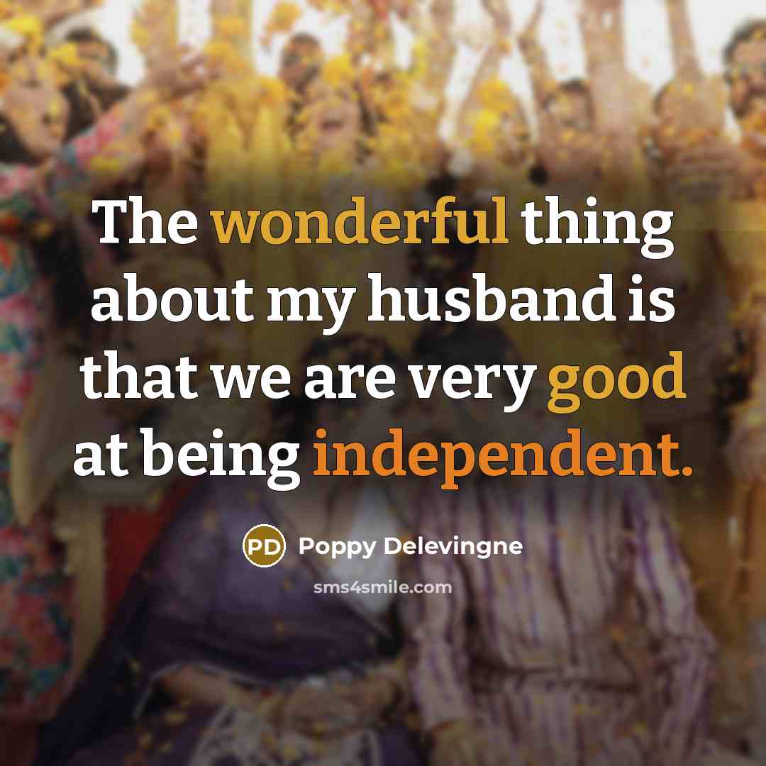 “The wonderful thing about my husband is that we are very good at being independent.” quote by Poppy Delevingne