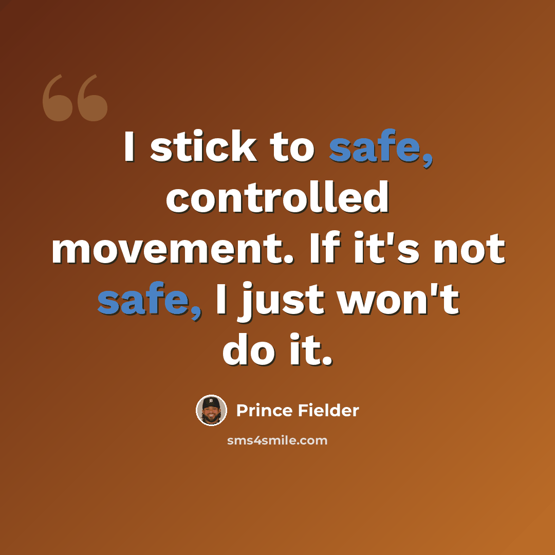 “I stick to safe, controlled movement. If it's not safe, I just won't do it.” quote by Prince Fielder