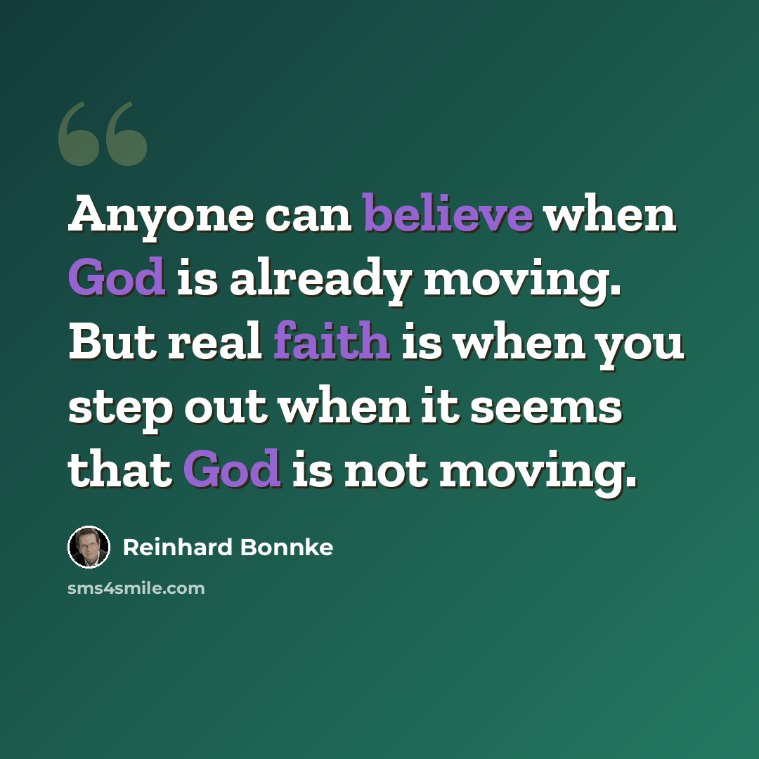 “Anyone can believe when God is already moving. But real faith is when you step out when it seems that God is not moving.” quote by Reinhard Bonnke