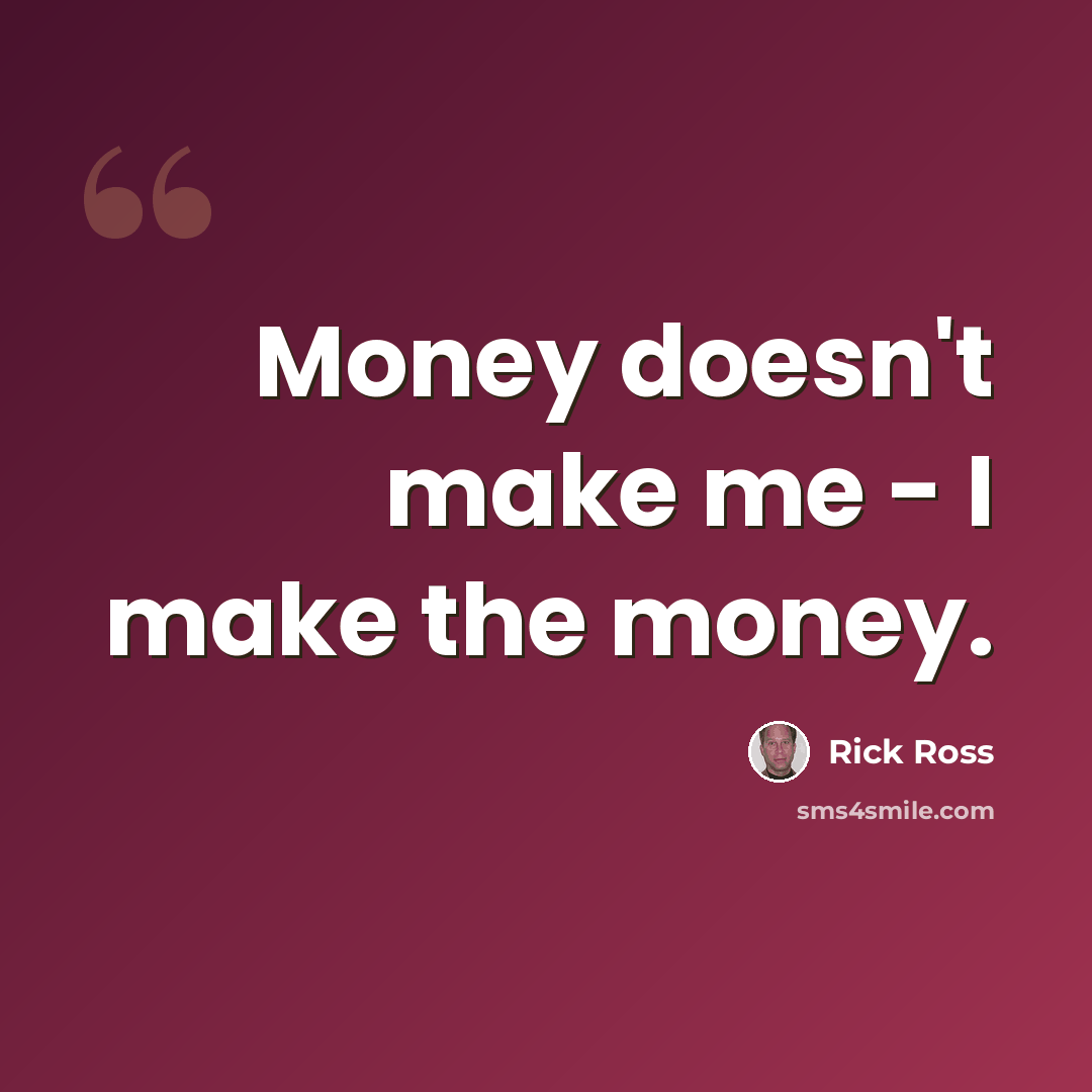 “Money doesn't make me - I make the money.” quote by Rick Ross