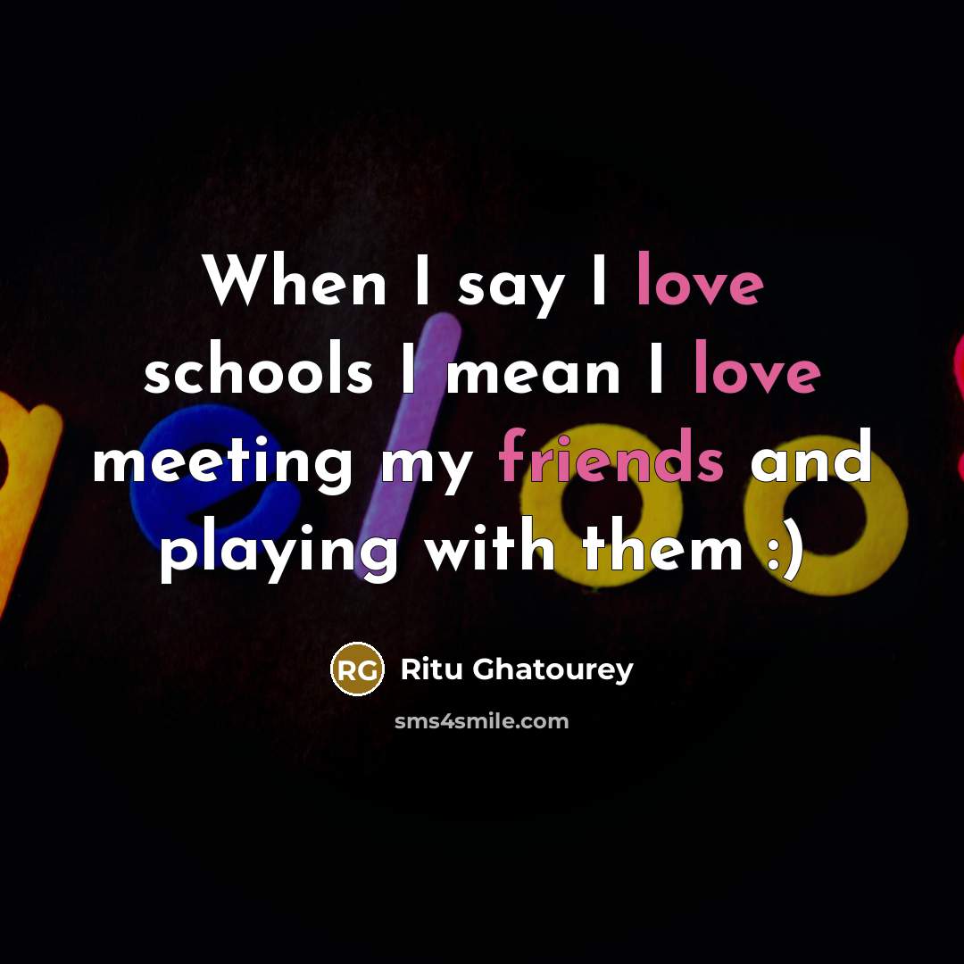 “When I say I love schools I mean I love meeting my friends and playing with them :)” quote by Ritu Ghatourey
