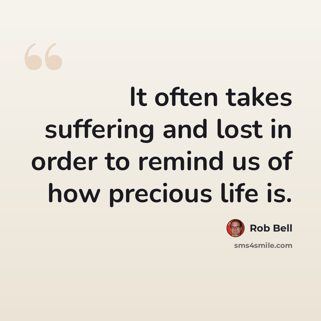 “It often takes suffering and lost in order to remind us of how precious life is.” quote by Rob Bell