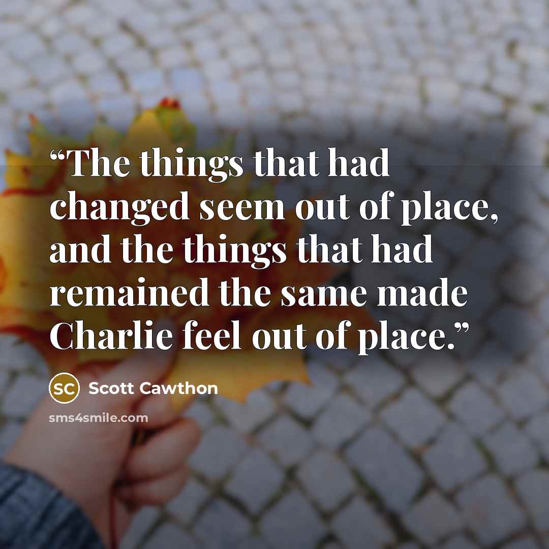 “The things that had changed seem out of place, and the things that had remained the same made Charlie feel out of place.” quote by Scott Cawthon