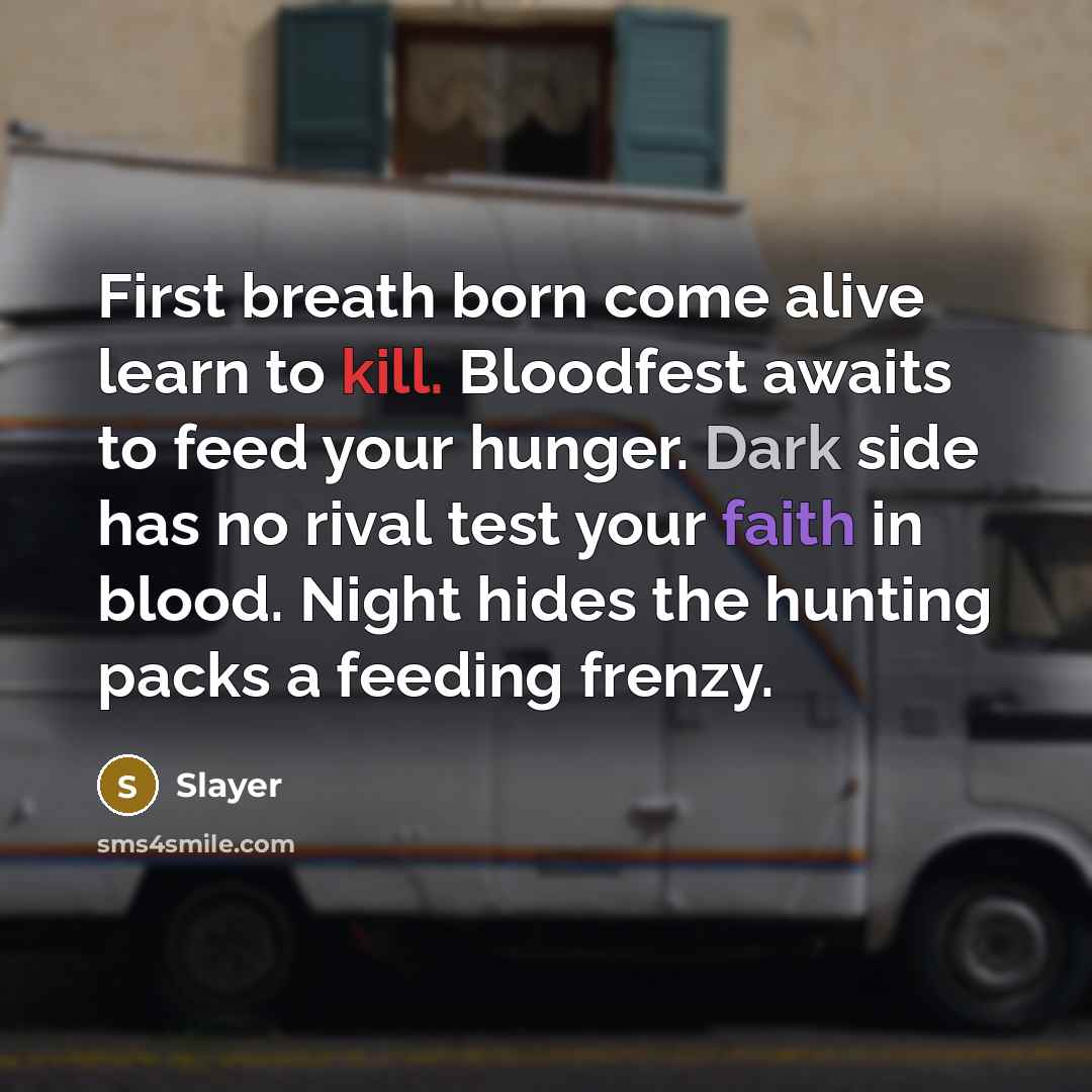 “First breath born come alive learn to kill. Bloodfest awaits to feed your hunger. Dark side has no rival test your faith in blood. Night hides the hunting packs a feeding frenzy.” quote by Slayer