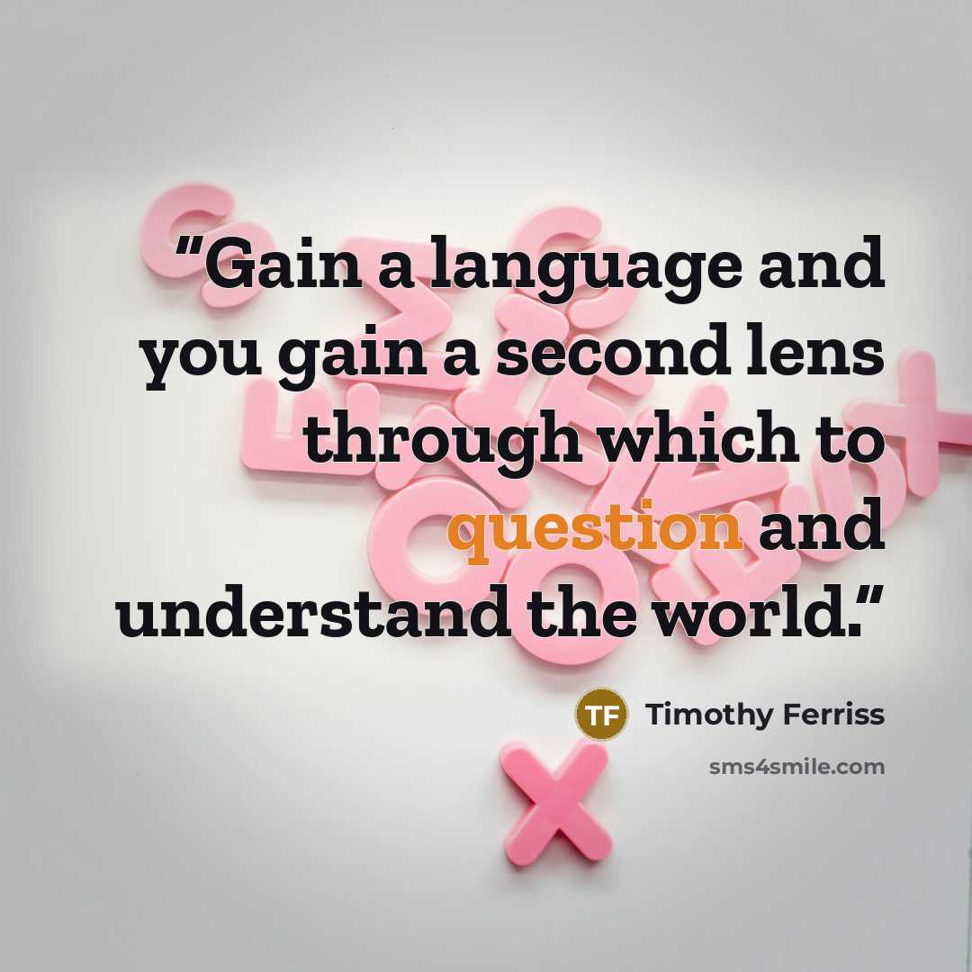 “Gain a language and you gain a second lens through which to question and understand the world.” quote by Timothy Ferriss