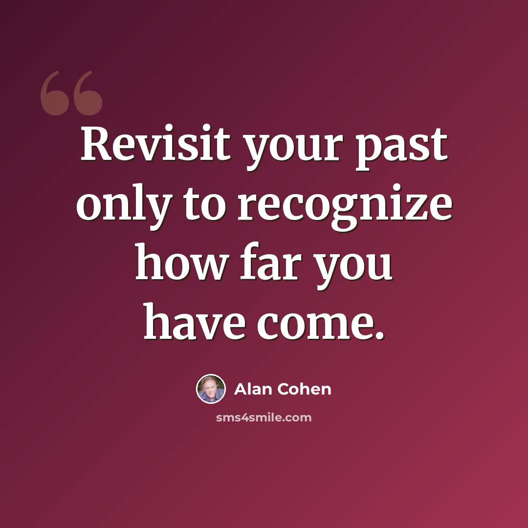 “Revisit your past only to recognize how far you have come.” quote by Alan Cohen