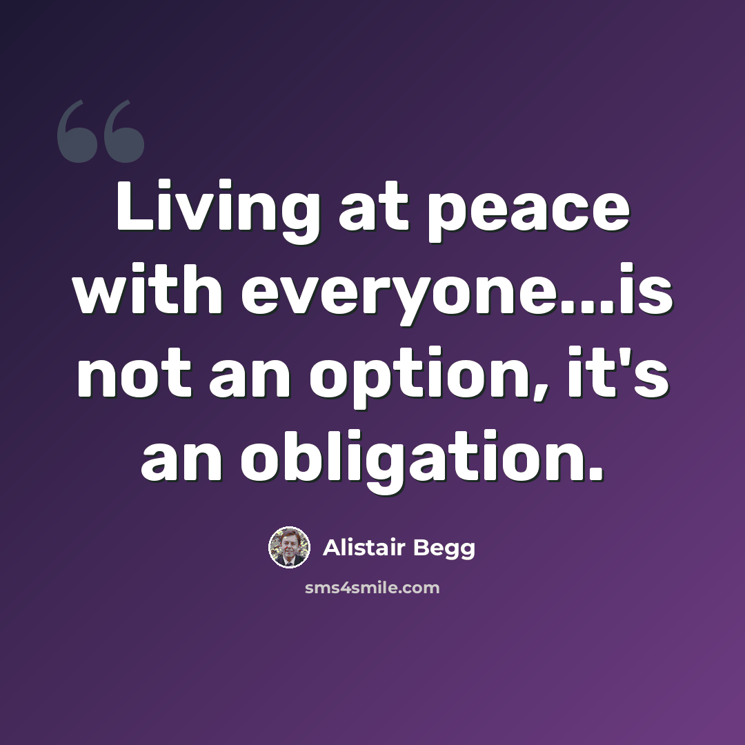 “Living at peace with everyone...is not an option, it's an obligation.” quote by Alistair Begg