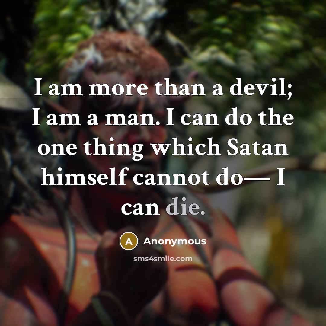 “I am more than a devil; I am a man. I can do the one thing which Satan himself cannot do— I can die.” quote by Anonymous