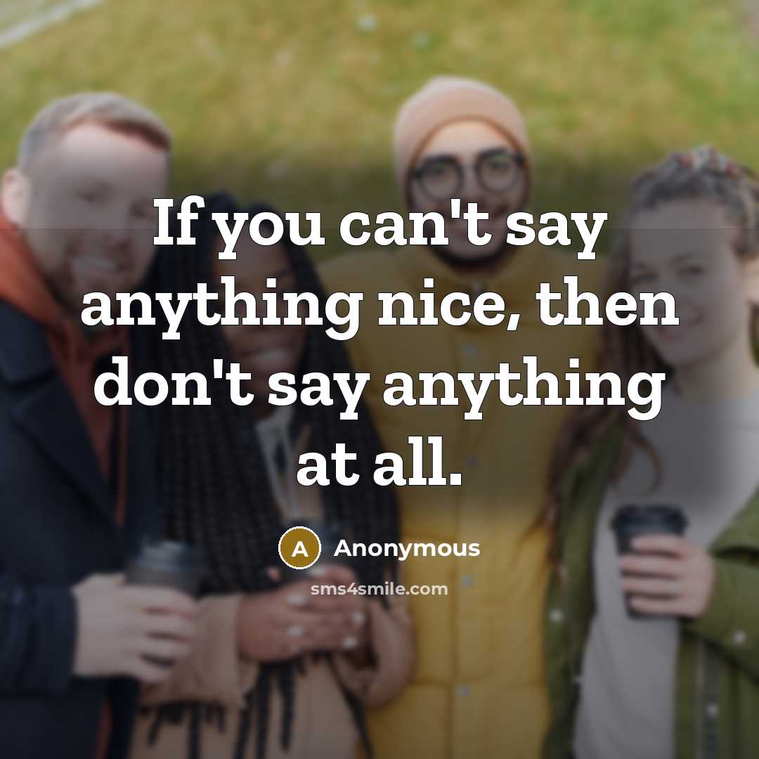 “If you can't say anything nice, then don't say anything at all.” quote by Anonymous