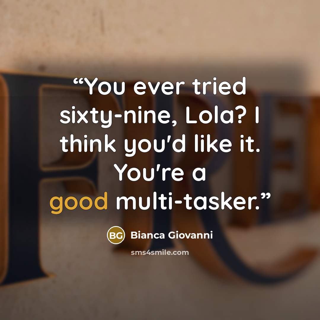 “You ever tried sixty-nine, Lola? I think you'd like it. You're a good multi-tasker.” quote by Bianca Giovanni