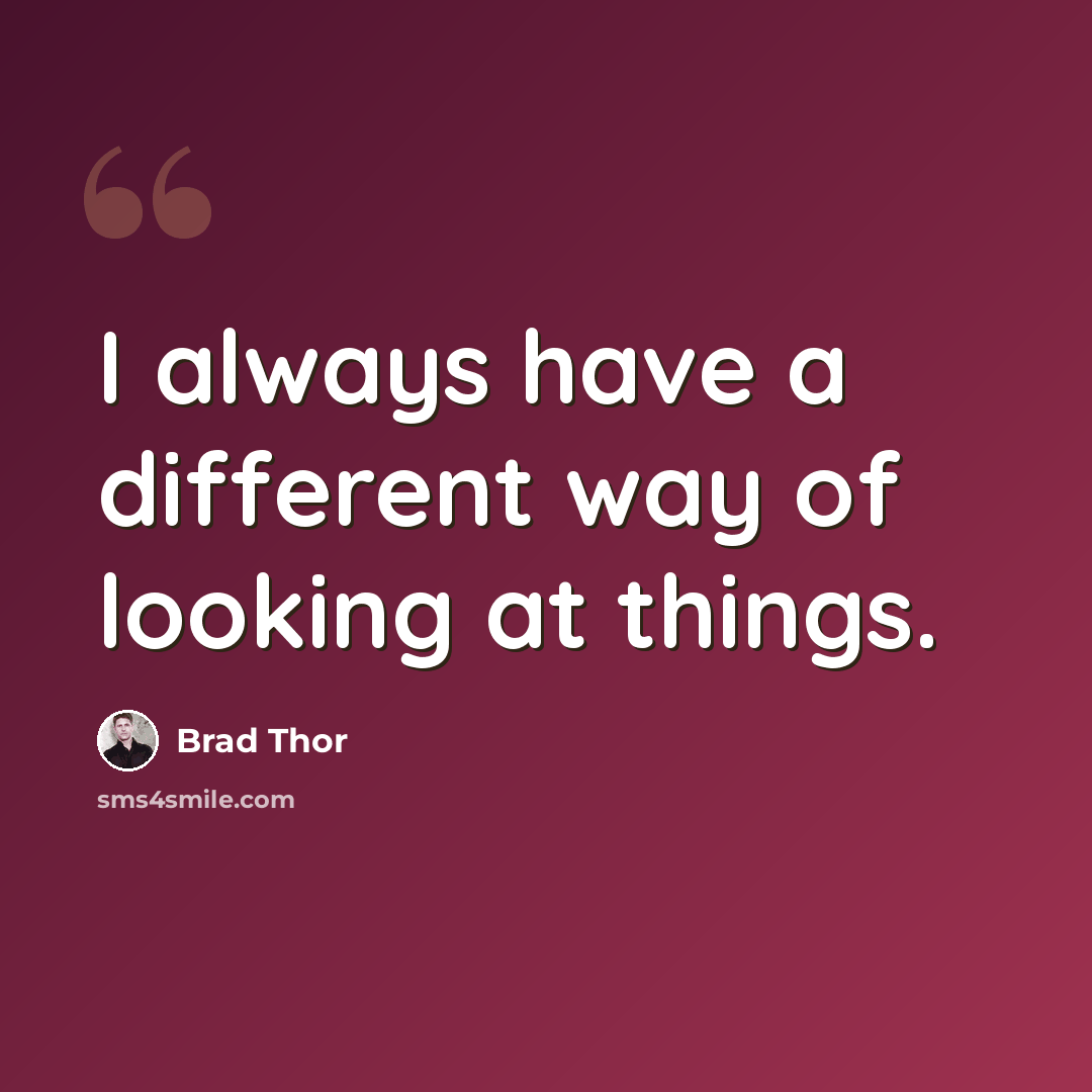 “I always have a different way of looking at things.” quote by Brad Thor