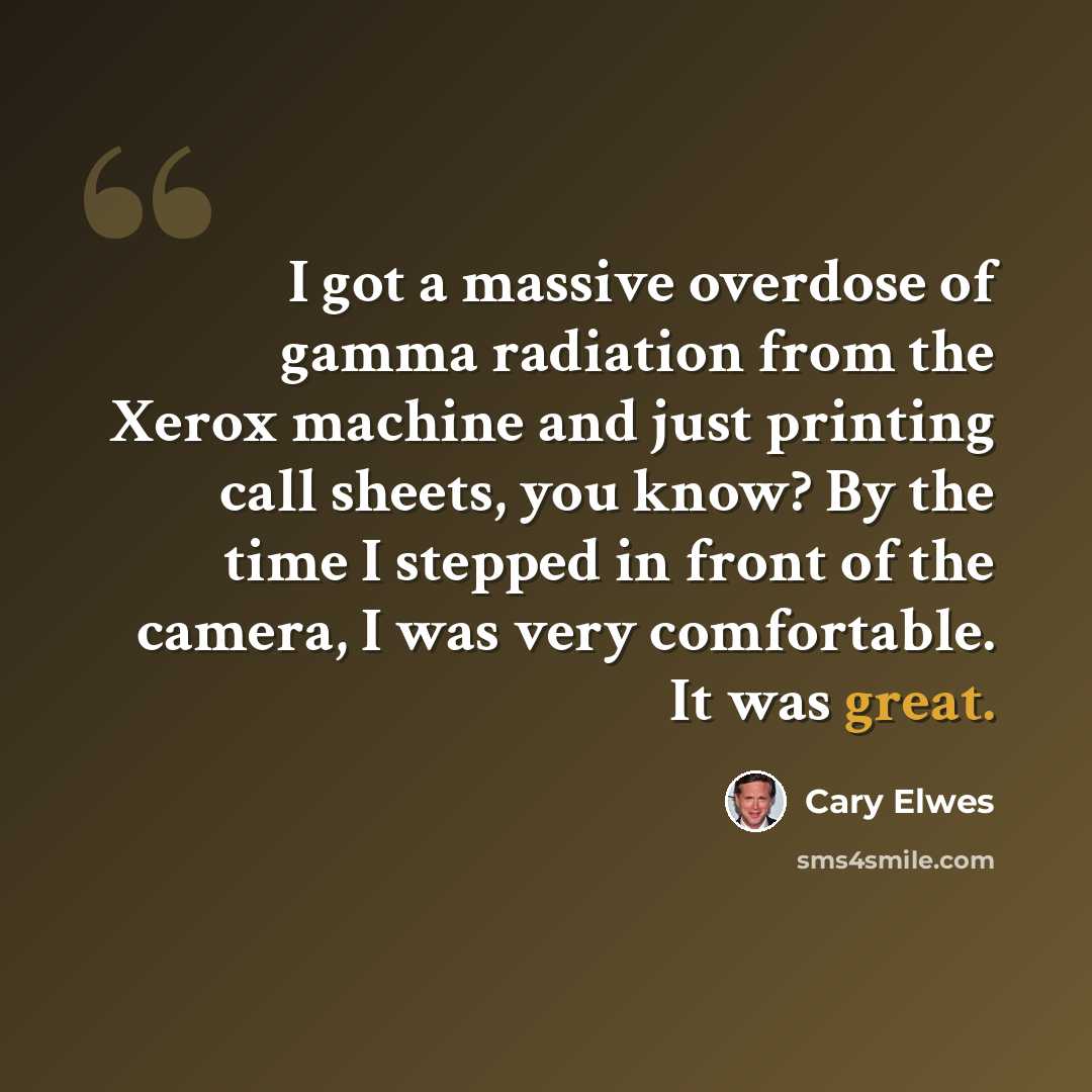 “I got a massive overdose of gamma radiation from the Xerox machine and just printing call sheets, you know? By the time I stepped in front of the camera, I was very comfortable. It was great.” quote by Cary Elwes