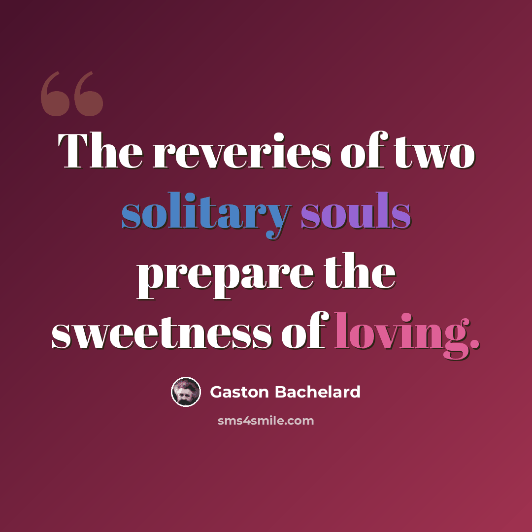 “The reveries of two solitary souls prepare the sweetness of loving.” quote by Gaston Bachelard