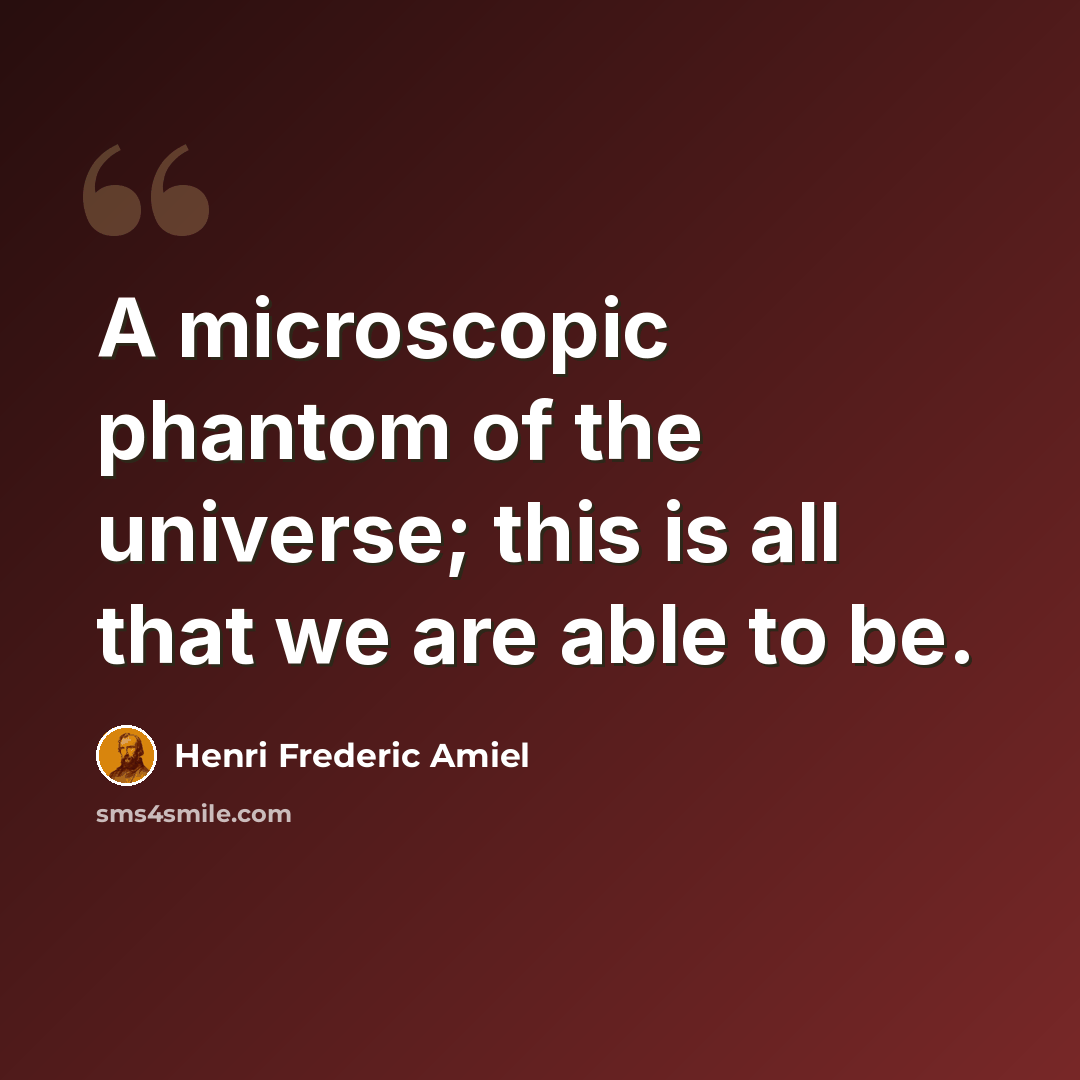 “A microscopic phantom of the universe; this is all that we are able to be.” quote by Henri Frederic Amiel