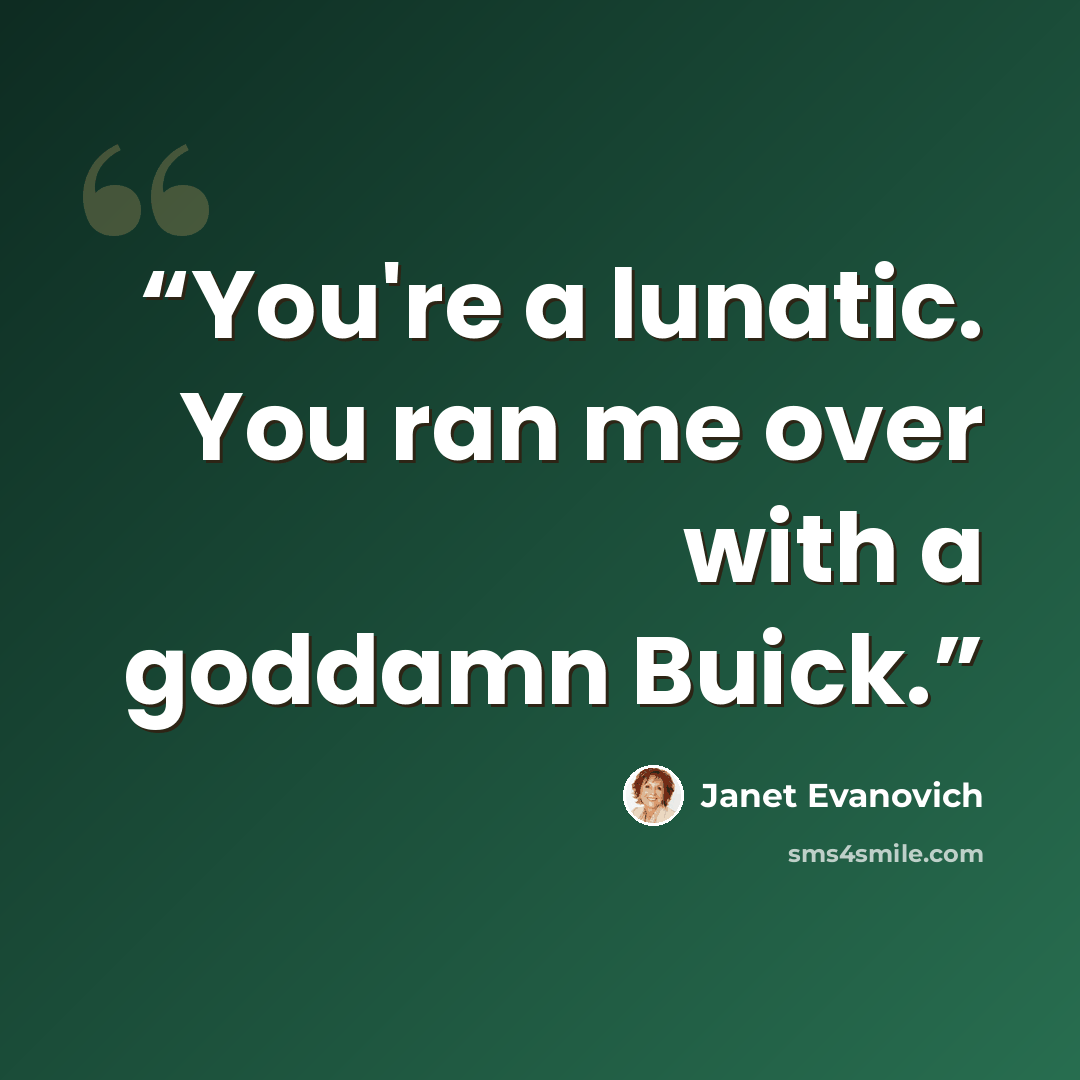 “You're a lunatic. You ran me over with a goddamn Buick.” quote by Janet Evanovich