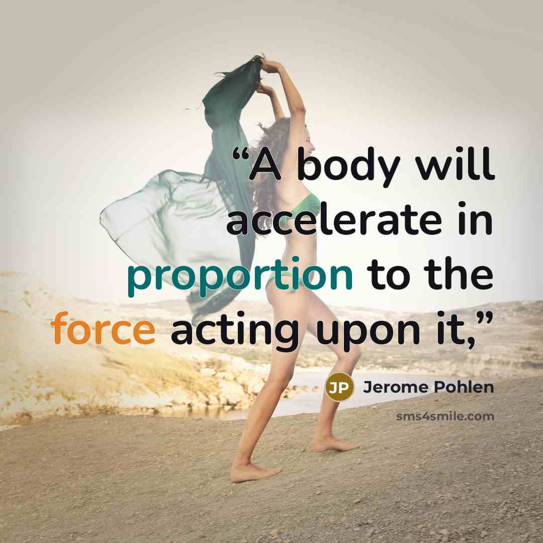 “A body will accelerate in proportion to the force acting upon it,” quote by Jerome Pohlen