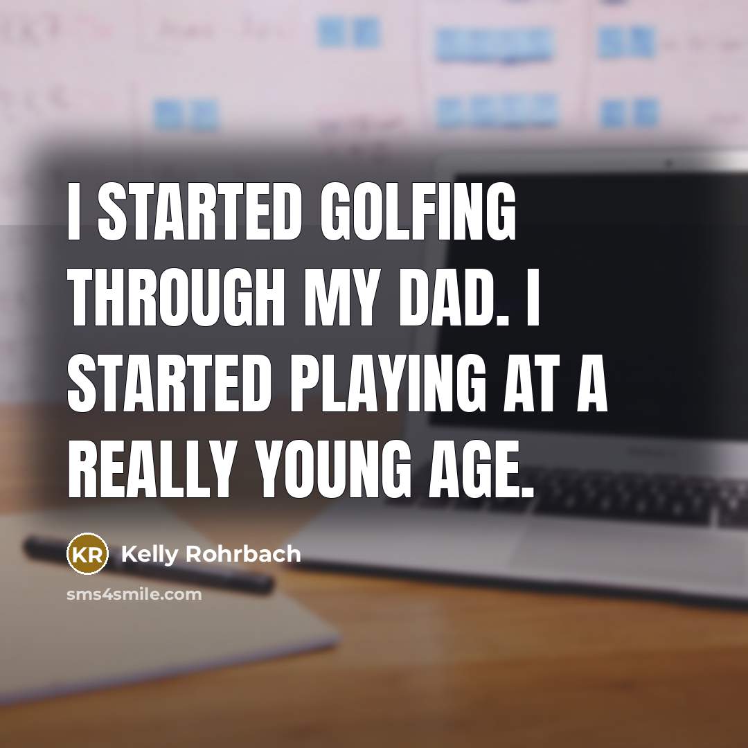 “I started golfing through my dad. I started playing at a really young age.” quote by Kelly Rohrbach