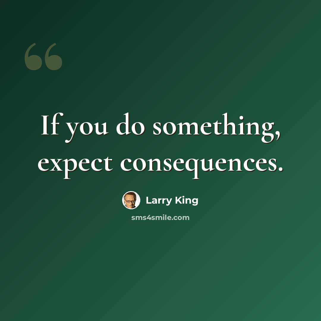 “If you do something, expect consequences.” quote by Larry King