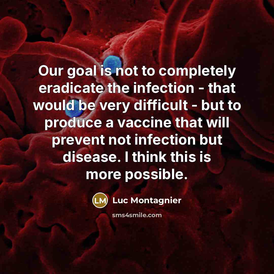 “Our goal is not to completely eradicate the infection - that would be very difficult - but to produce a vaccine that will prevent not infection but disease. I think this is more possible.” quote by Luc Montagnier