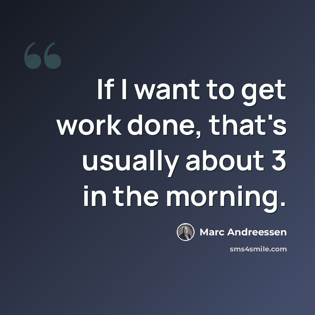 “If I want to get work done, that's usually about 3 in the morning.” quote by Marc Andreessen