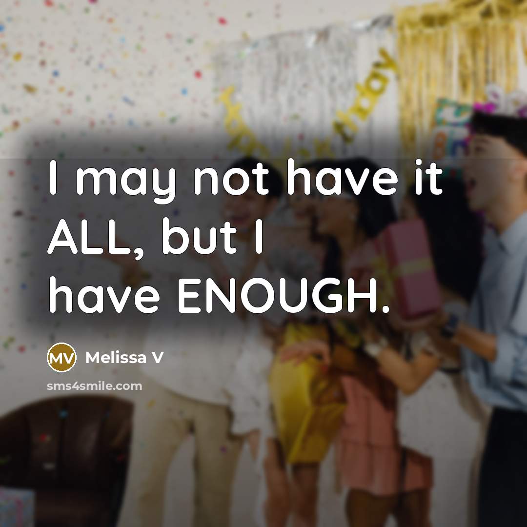 “I may not have it ALL, but I have ENOUGH.” quote by Melissa V