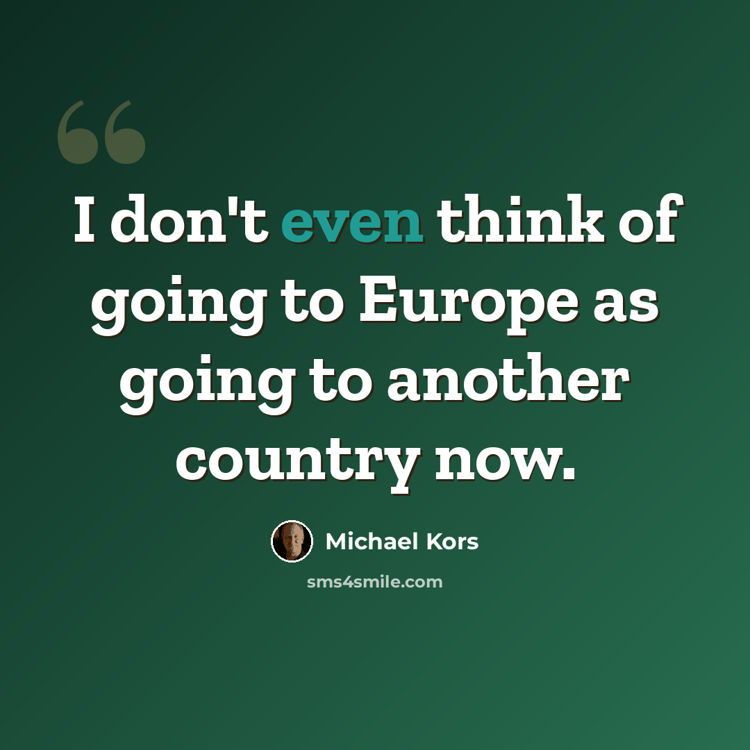 “I don't even think of going to Europe as going to another country now.” quote by Michael Kors