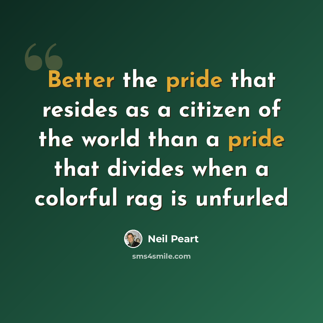 “Better the pride that resides as a citizen of the world than a pride that divides when a colorful rag is unfurled” quote by Neil Peart