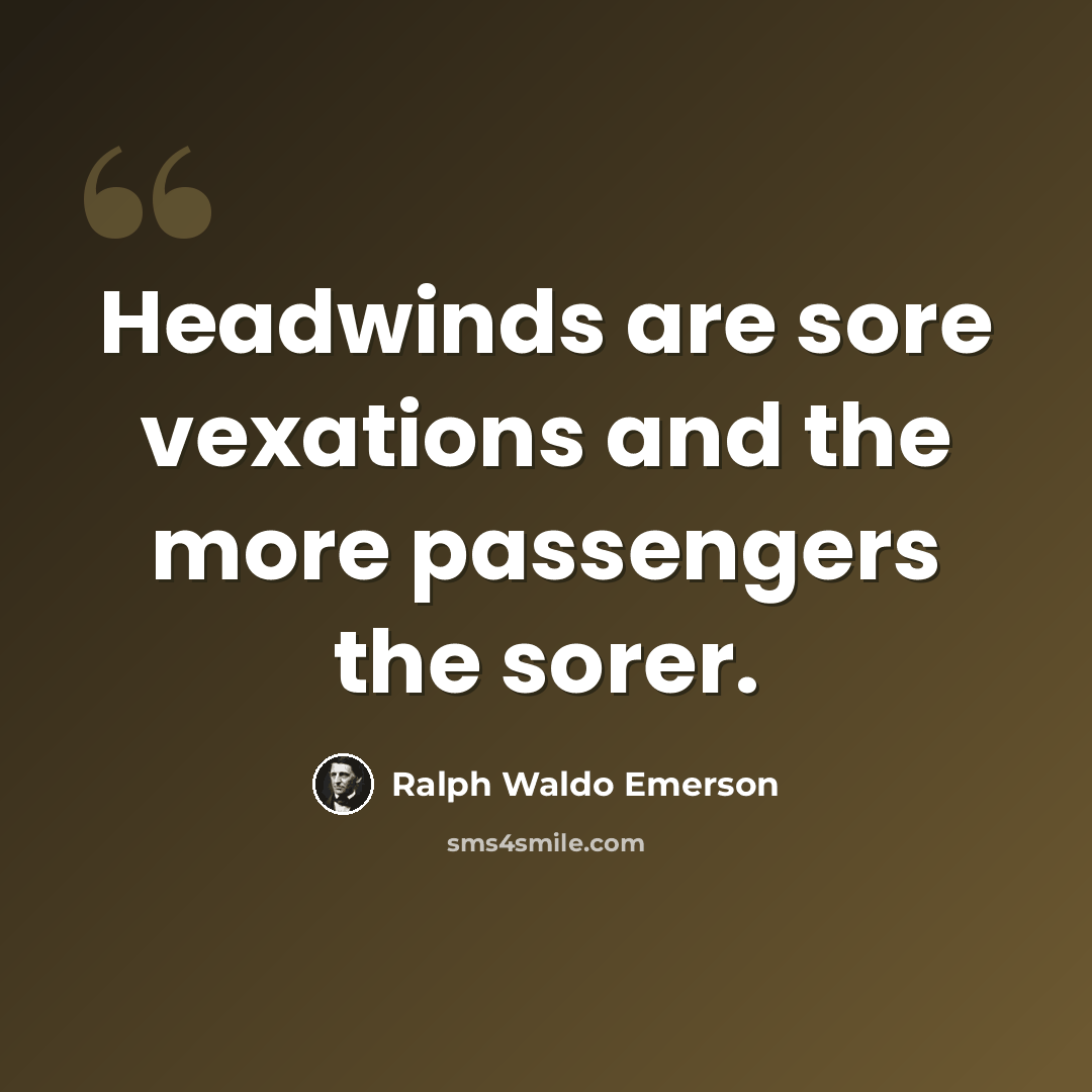 “Headwinds are sore vexations and the more passengers the sorer.” quote by Ralph Waldo Emerson