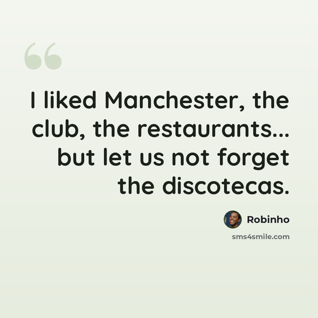“I liked Manchester, the club, the restaurants... but let us not forget the discotecas.” quote by Robinho