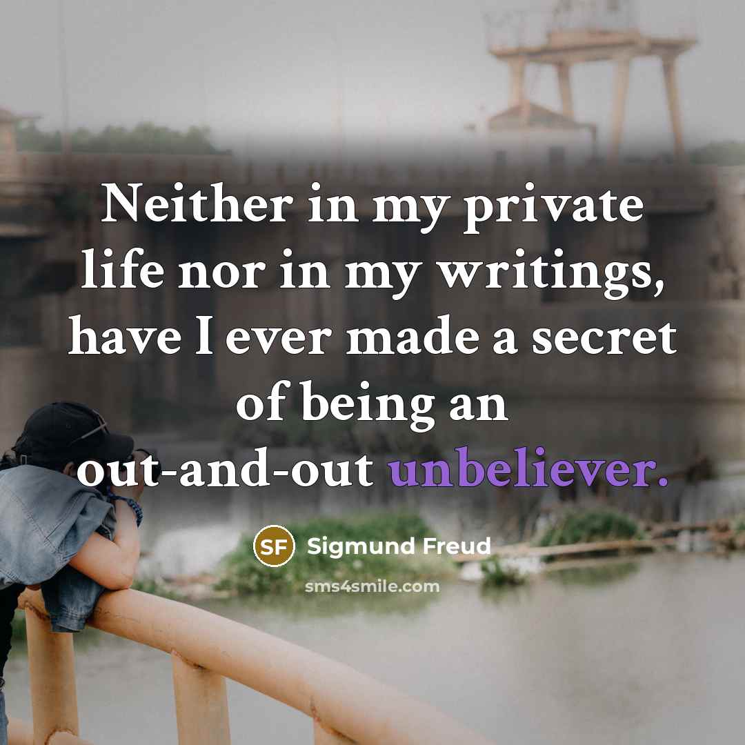 “Neither in my private life nor in my writings, have I ever made a secret of being an out-and-out unbeliever.” quote by Sigmund Freud