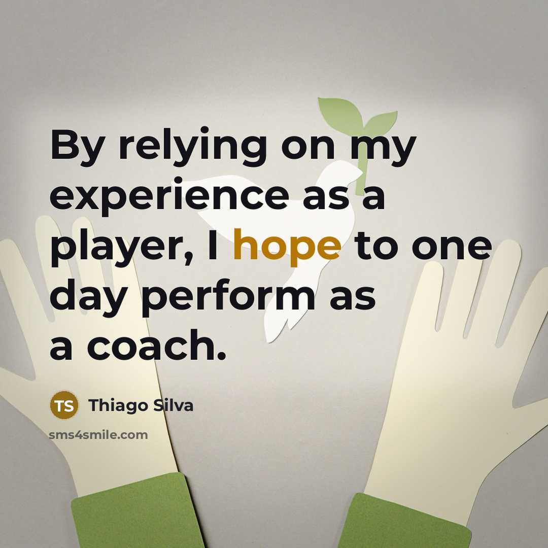 “By relying on my experience as a player, I hope to one day perform as a coach.” quote by Thiago Silva