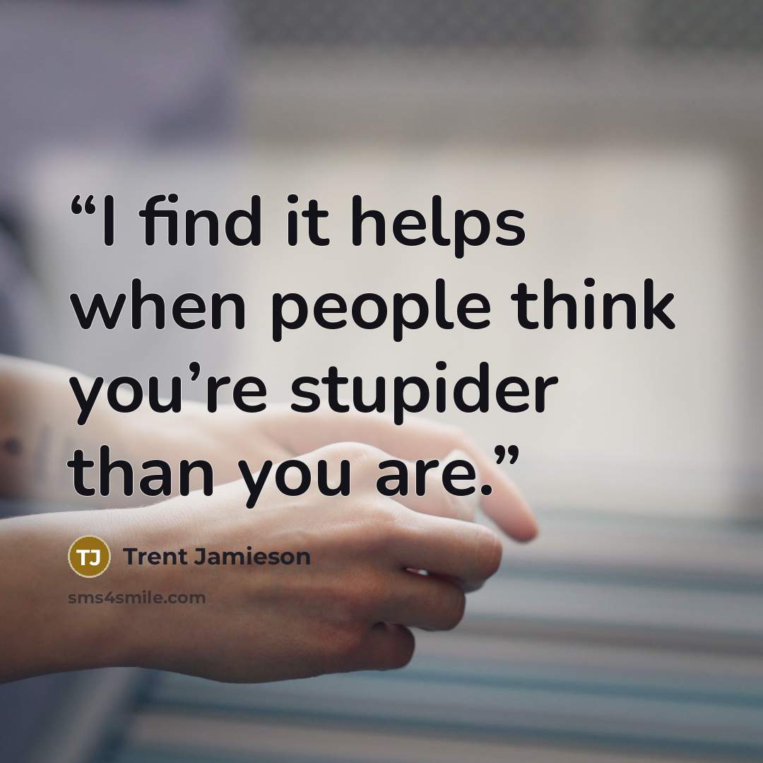 “I find it helps when people think you’re stupider than you are.” quote by Trent Jamieson