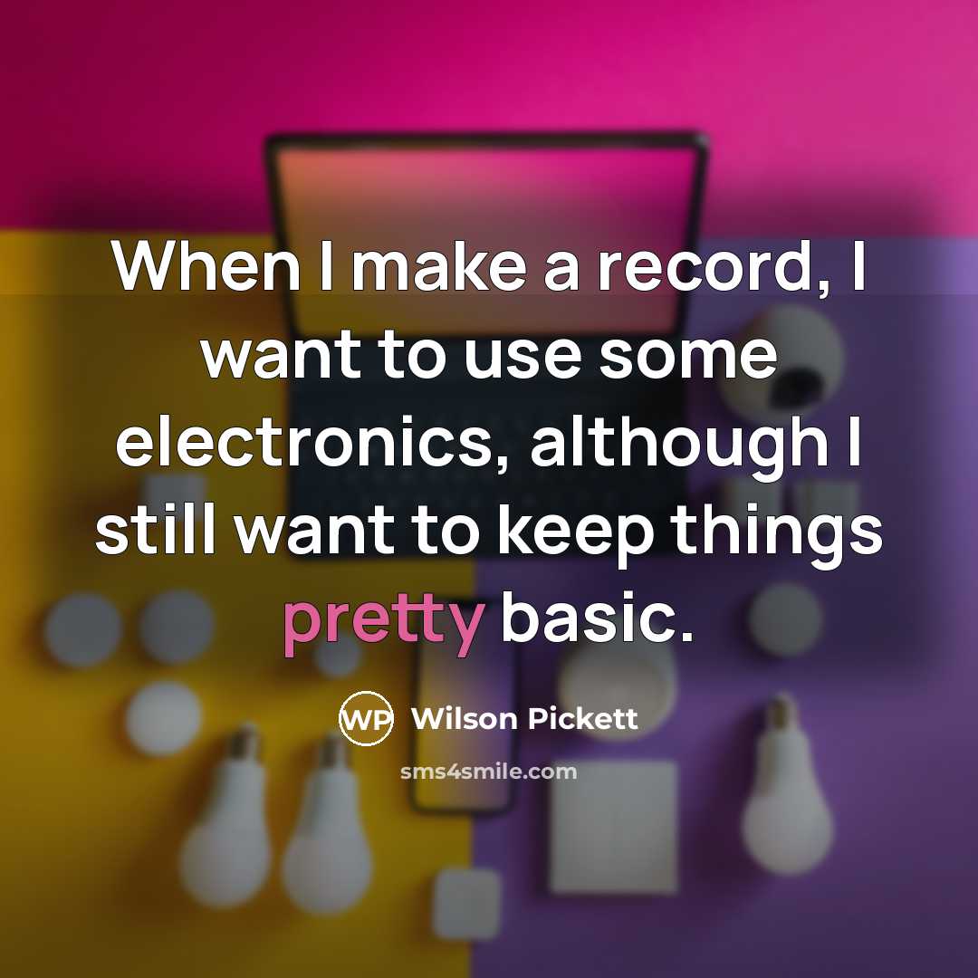 “When I make a record, I want to use some electronics, although I still want to keep things pretty basic.” quote by Wilson Pickett