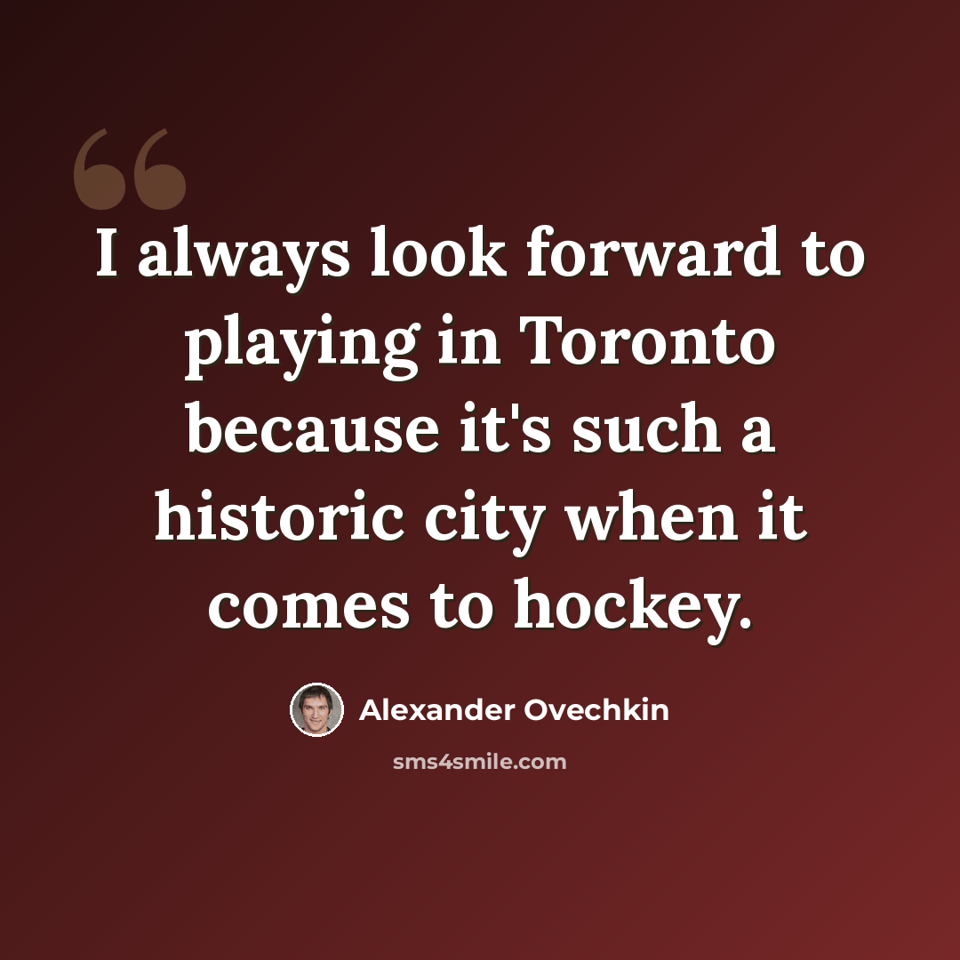 “I always look forward to playing in Toronto because it's such a historic city when it comes to hockey.” quote by Alexander Ovechkin