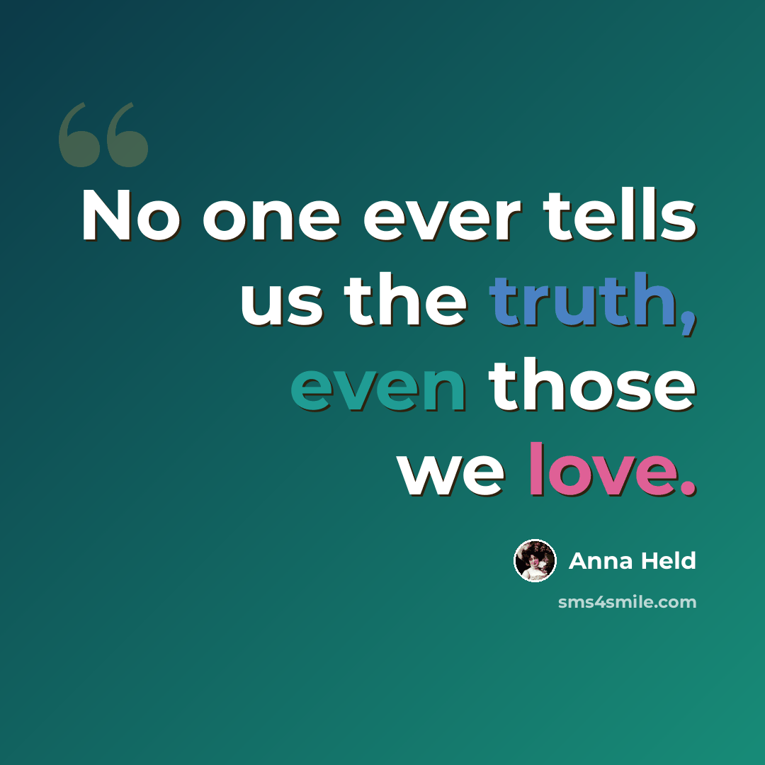 “No one ever tells us the truth, even those we love.” quote by Anna Held