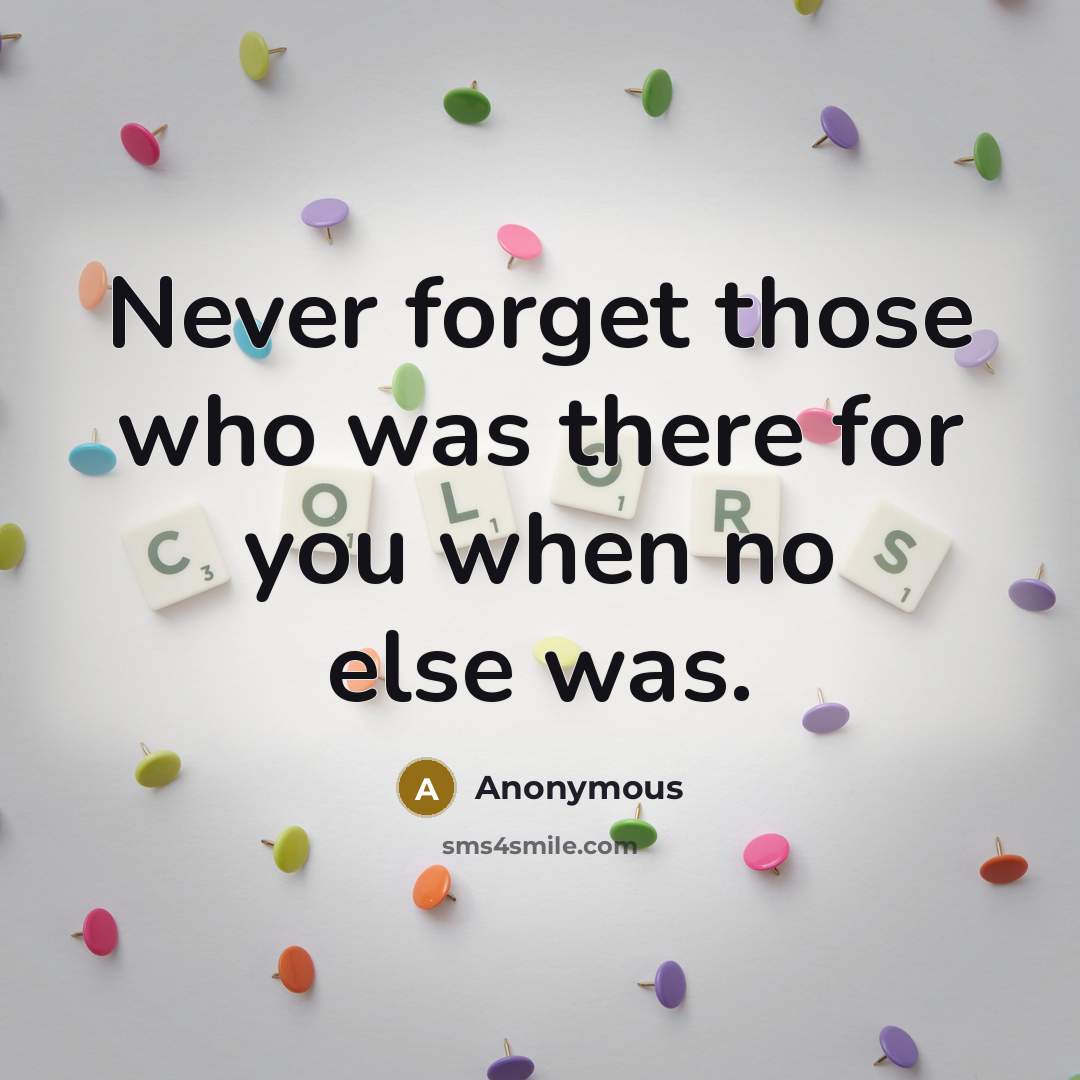“Never forget those who was there for you when no else was.” quote by Anonymous