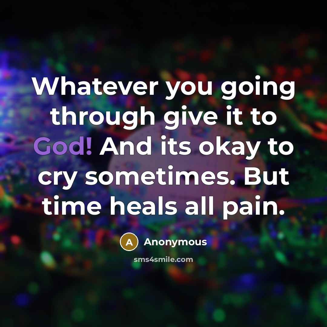 “Whatever you going through give it to God! And its okay to cry sometimes. But time heals all pain.” quote by Anonymous